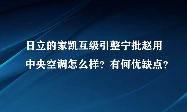 日立的家凯互级引整宁批赵用中央空调怎么样？有何优缺点？