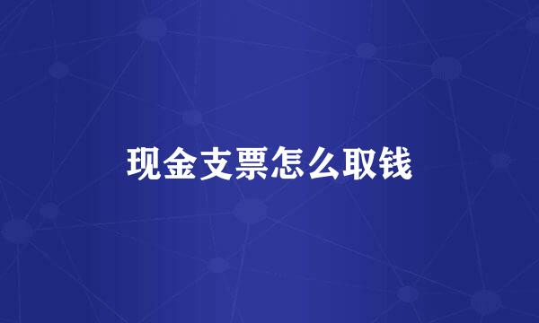 现金支票怎么取钱