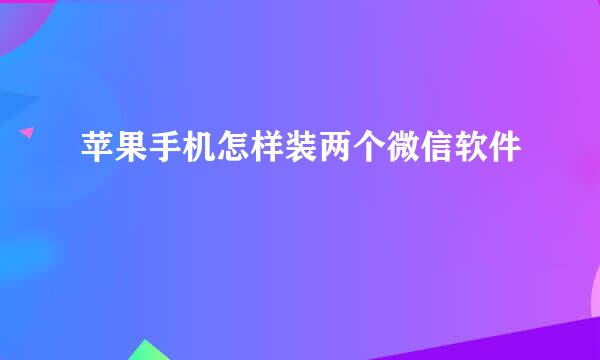 苹果手机怎样装两个微信软件