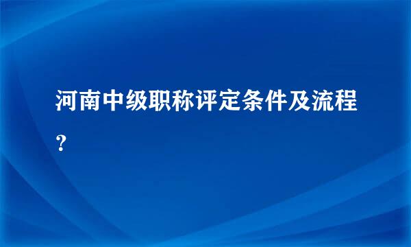 河南中级职称评定条件及流程？