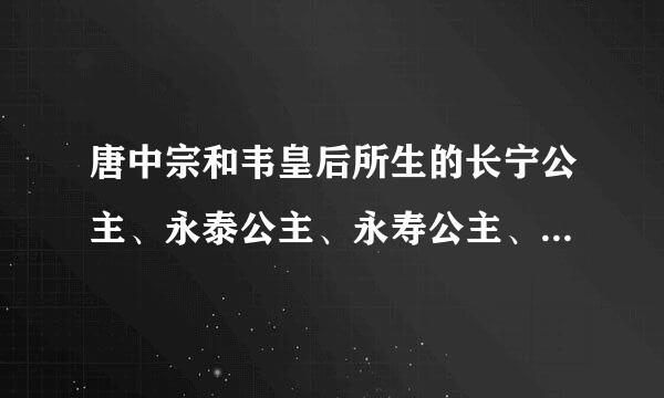 唐中宗和韦皇后所生的长宁公主、永泰公主、永寿公主、安乐公主、懿德太子分别在哪一年出生，在哪一年死亡？