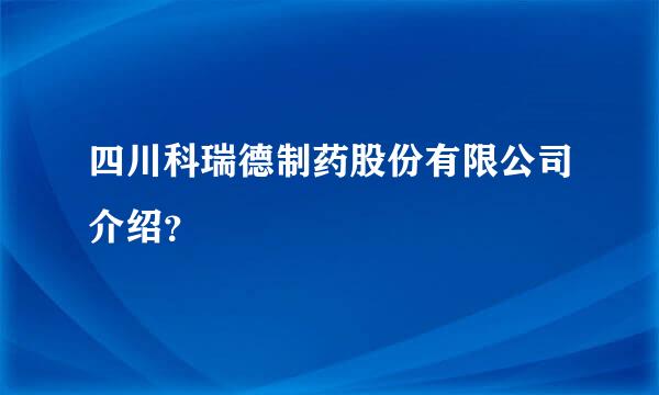 四川科瑞德制药股份有限公司介绍？