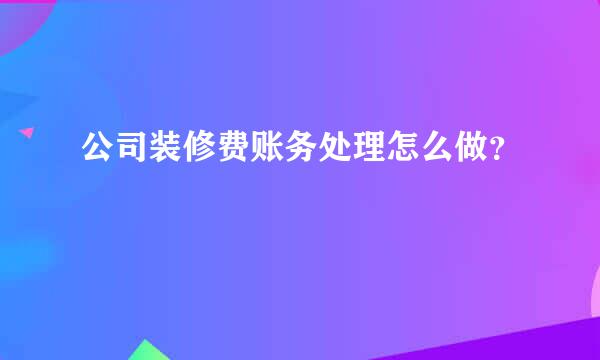 公司装修费账务处理怎么做？