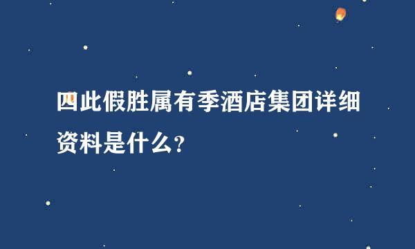 四此假胜属有季酒店集团详细资料是什么？