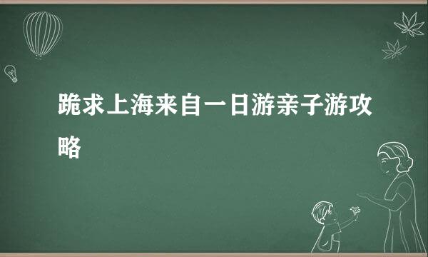 跪求上海来自一日游亲子游攻略