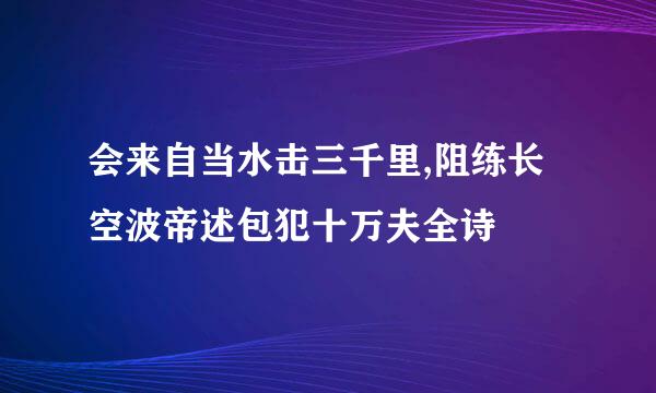 会来自当水击三千里,阻练长空波帝述包犯十万夫全诗