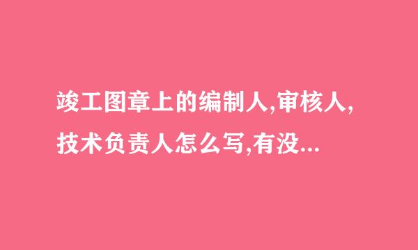 竣工图章上的编制人,审核人,技术负责人怎么写,有没有规范要求?