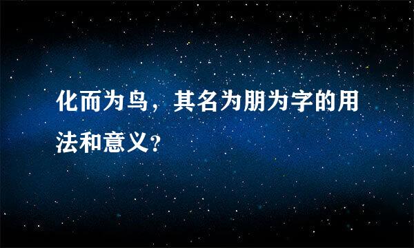 化而为鸟，其名为朋为字的用法和意义？