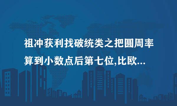 祖冲获利找破统类之把圆周率算到小数点后第七位,比欧洲早了多少年?