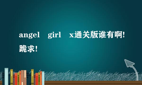 angel girl x通关版谁有啊!跪求!