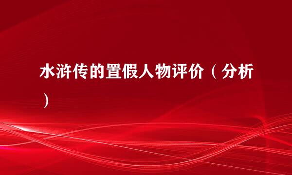 水浒传的置假人物评价（分析）