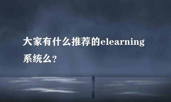 大家有什么推荐的elearning系统么？