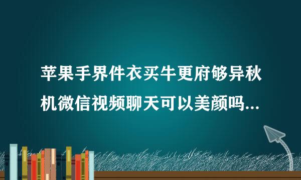 苹果手界件衣买牛更府够异秋机微信视频聊天可以美颜吗？怎么设置？