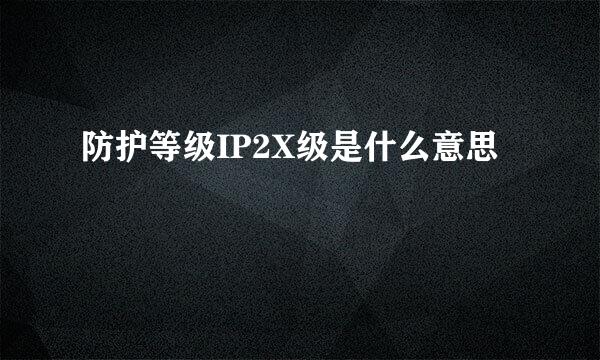 防护等级IP2X级是什么意思