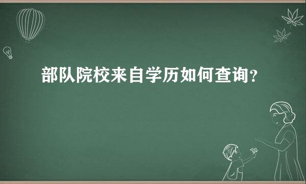 部队院校来自学历如何查询？