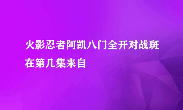 火影忍者阿凯八门全开对战斑在第几集来自