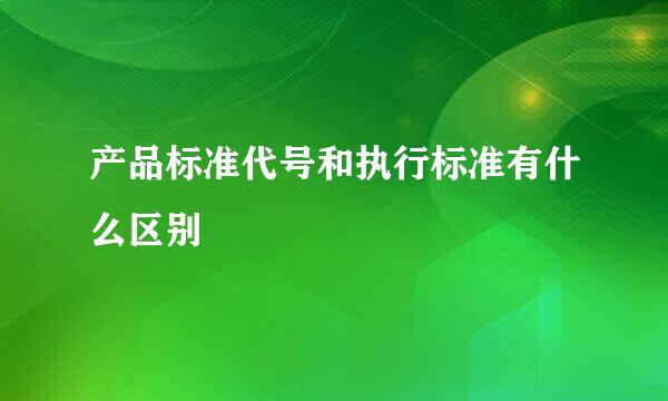 产品标准代号和执行标准有什么区别