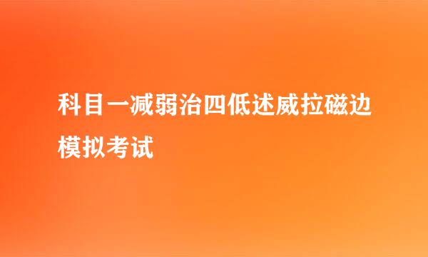 科目一减弱治四低述威拉磁边模拟考试