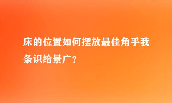 床的位置如何摆放最佳角乎我条识给景广？