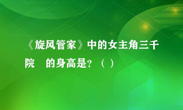 《旋风管家》中的女主角三千院凪的身高是？（）