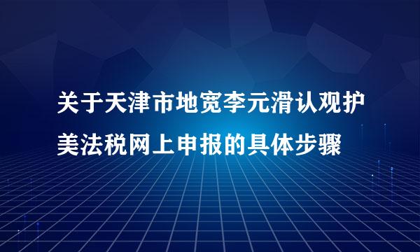 关于天津市地宽李元滑认观护美法税网上申报的具体步骤