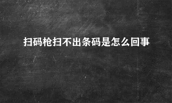 扫码枪扫不出条码是怎么回事