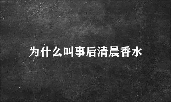 为什么叫事后清晨香水