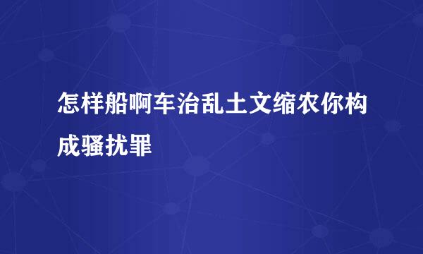 怎样船啊车治乱土文缩农你构成骚扰罪