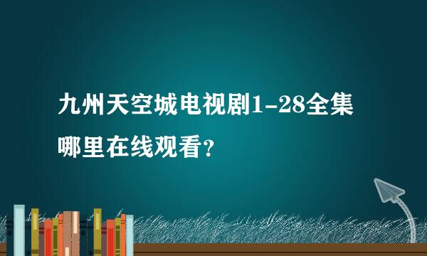 九州天空城电视剧1-28全集哪里在线观看？