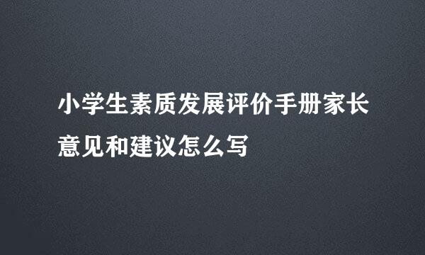 小学生素质发展评价手册家长意见和建议怎么写