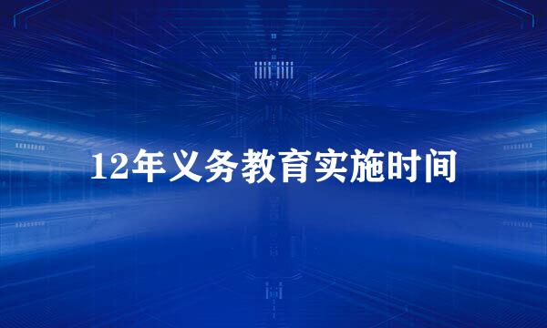 12年义务教育实施时间