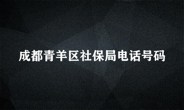 成都青羊区社保局电话号码