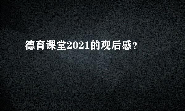 德育课堂2021的观后感？