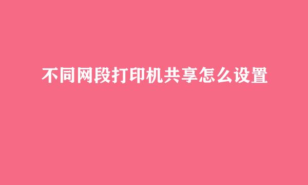 不同网段打印机共享怎么设置