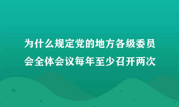 为什么规定党的地方各级委员会全体会议每年至少召开两次