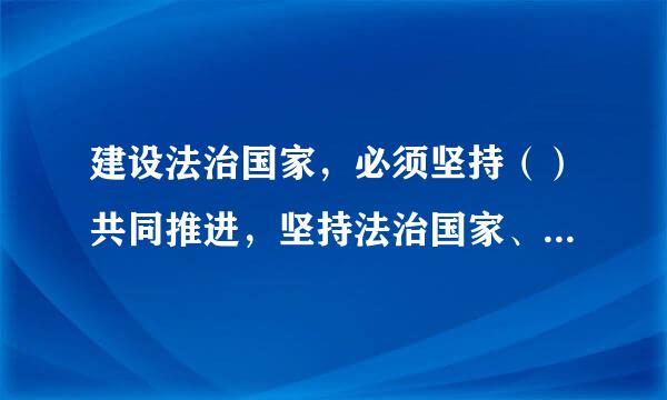 建设法治国家，必须坚持（）共同推进，坚持法治国家、法治政府、法治社会一体建设。