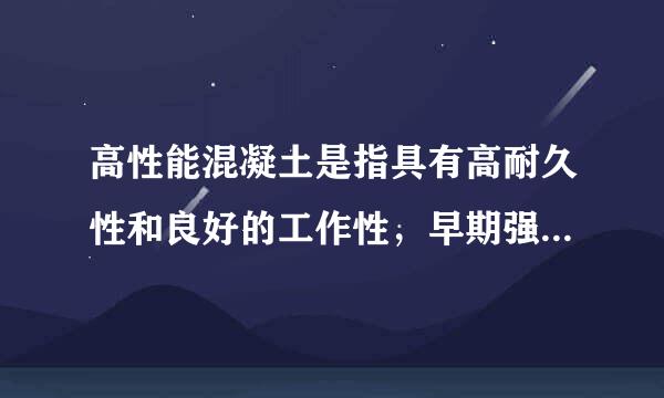 高性能混凝土是指具有高耐久性和良好的工作性，早期强度高而后期强度不倒缩，体积稳定性好的混凝土。