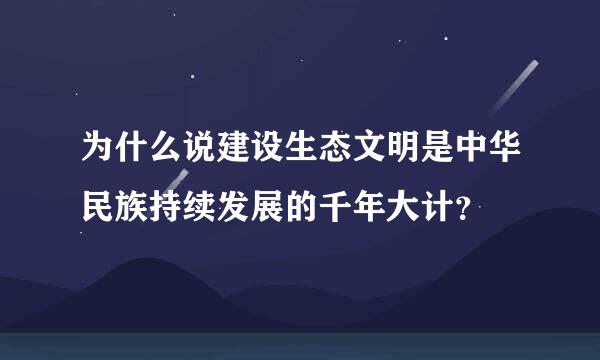 为什么说建设生态文明是中华民族持续发展的千年大计？