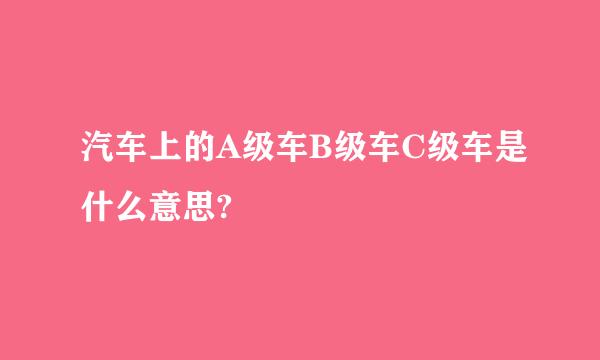 汽车上的A级车B级车C级车是什么意思?