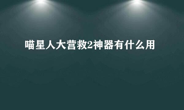 喵星人大营救2神器有什么用