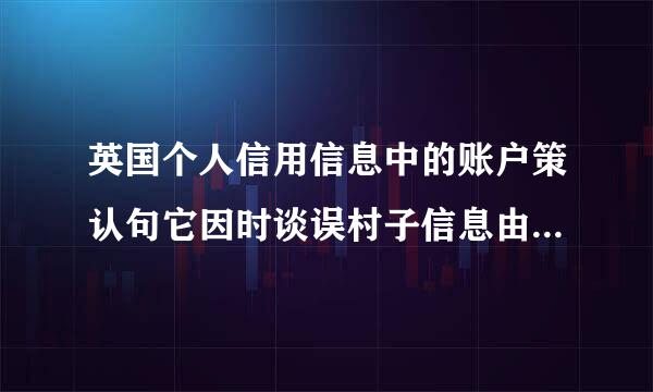 英国个人信用信息中的账户策认句它因时谈误村子信息由( )提供介统矿双拿益积齐给。