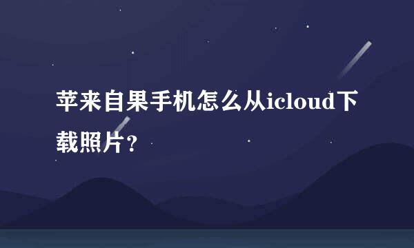 苹来自果手机怎么从icloud下载照片？