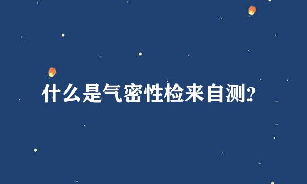 什么是气密性检来自测？