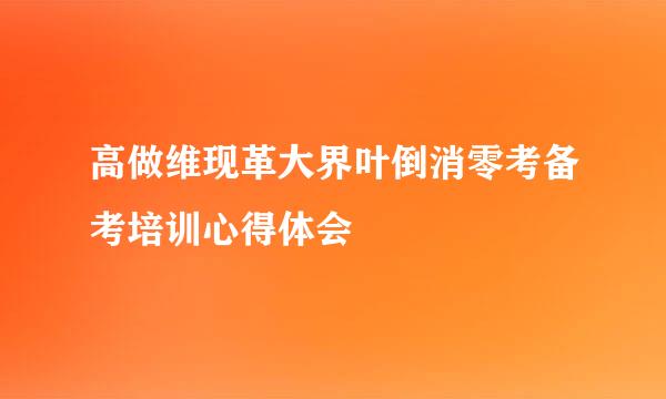 高做维现革大界叶倒消零考备考培训心得体会