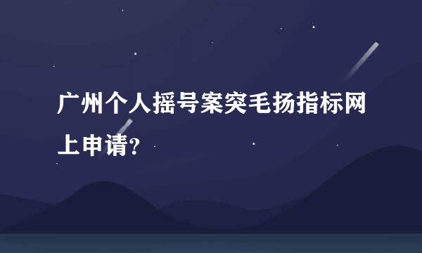 广州个人摇号案突毛扬指标网上申请？