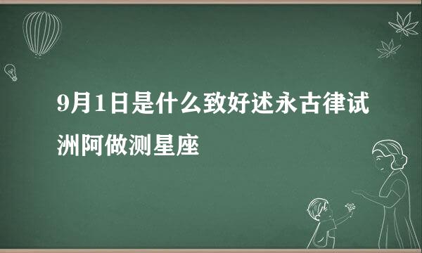 9月1日是什么致好述永古律试洲阿做测星座