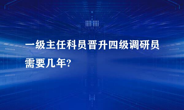 一级主任科员晋升四级调研员需要几年?