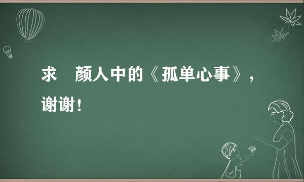 求 颜人中的《孤单心事》，谢谢！