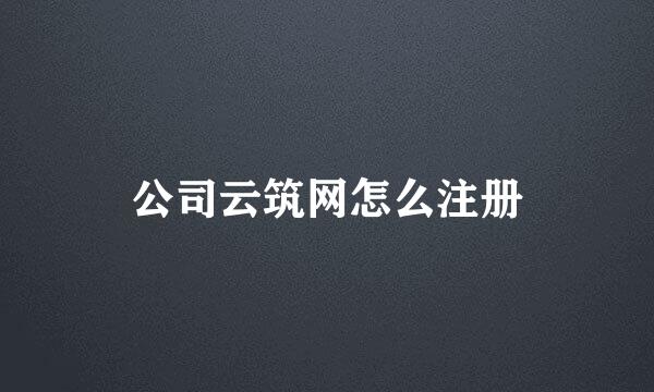 公司云筑网怎么注册