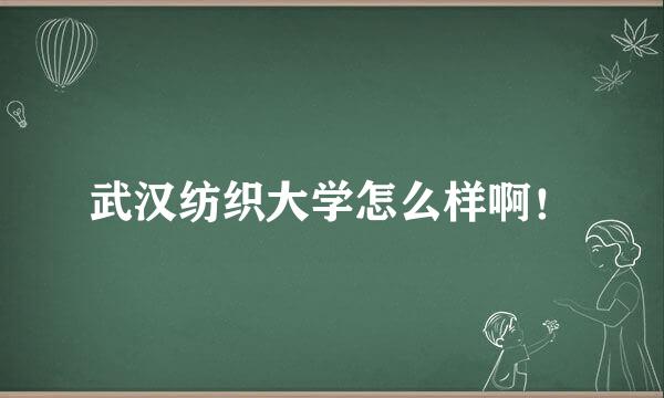 武汉纺织大学怎么样啊！